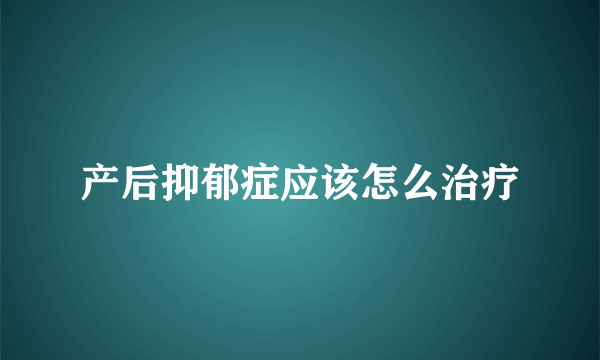 产后抑郁症应该怎么治疗