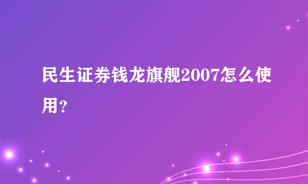 民生证券钱龙旗舰2007怎么使用？