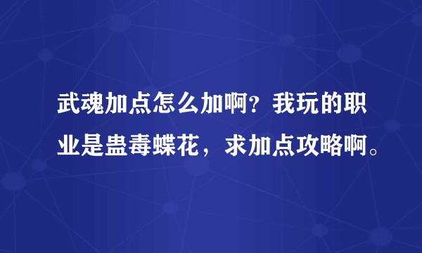 武魂加点怎么加啊？我玩的职业是蛊毒蝶花，求加点攻略啊。