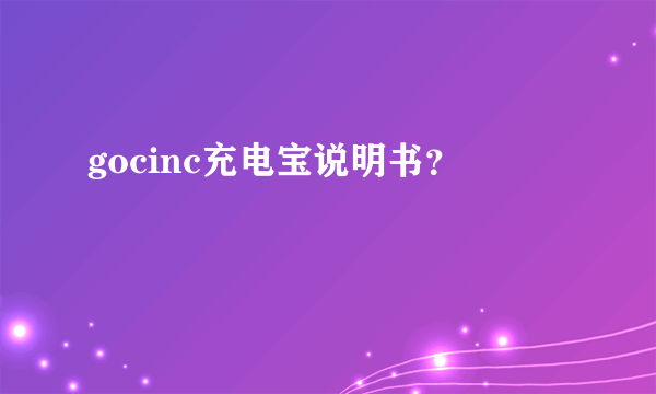 gocinc充电宝说明书？