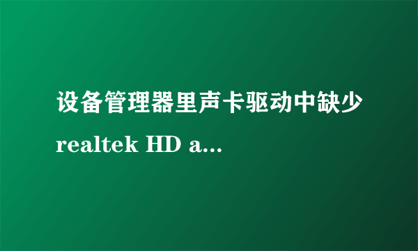 设备管理器里声卡驱动中缺少realtek HD audio 项。