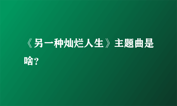 《另一种灿烂人生》主题曲是啥？