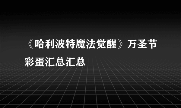 《哈利波特魔法觉醒》万圣节彩蛋汇总汇总