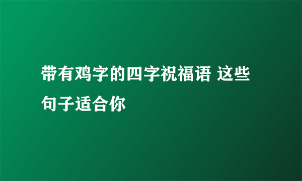 带有鸡字的四字祝福语 这些句子适合你