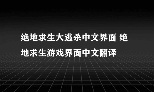 绝地求生大逃杀中文界面 绝地求生游戏界面中文翻译