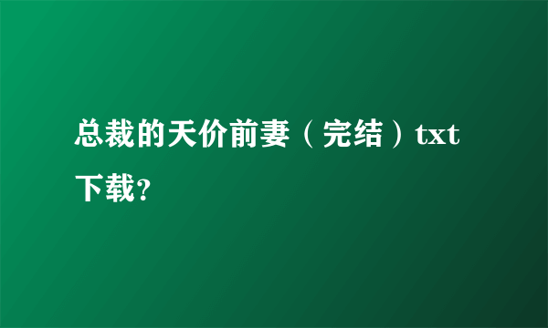 总裁的天价前妻（完结）txt下载？