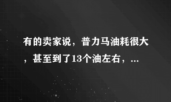 有的卖家说，普力马油耗很大，甚至到了13个油左右，是真的么？