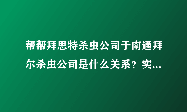 帮帮拜思特杀虫公司于南通拜尔杀虫公司是什么关系？实力怎么样？