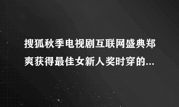 搜狐秋季电视剧互联网盛典郑爽获得最佳女新人奖时穿的白色上衣哪有卖的？知道的能不能代买下吗？