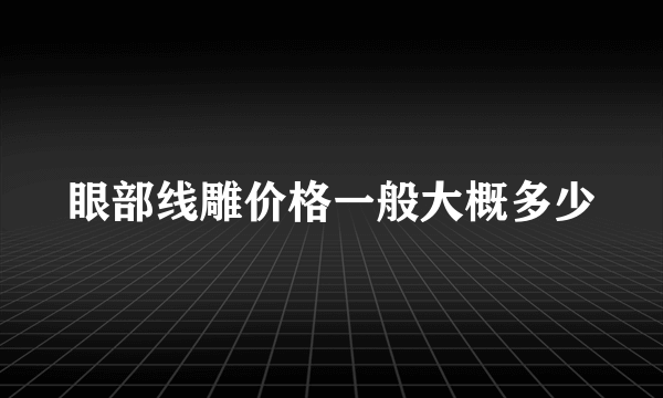 眼部线雕价格一般大概多少