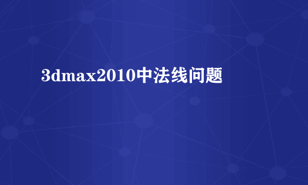 3dmax2010中法线问题