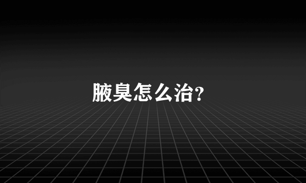 腋臭怎么治？