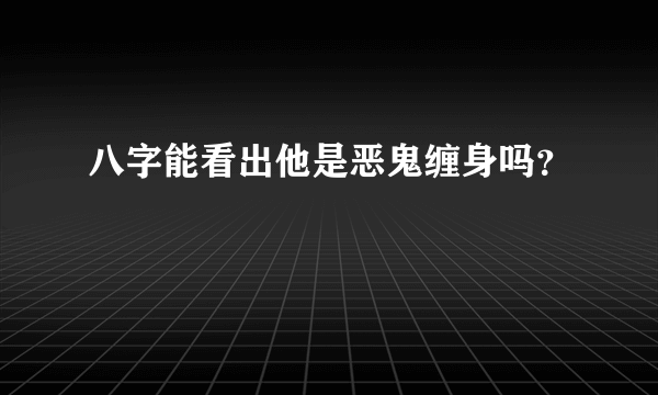 八字能看出他是恶鬼缠身吗？