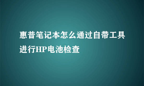 惠普笔记本怎么通过自带工具进行HP电池检查