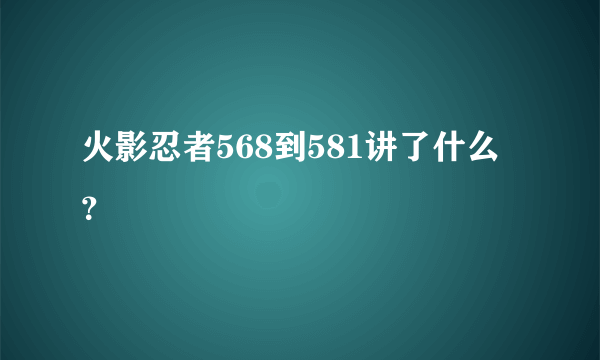 火影忍者568到581讲了什么？