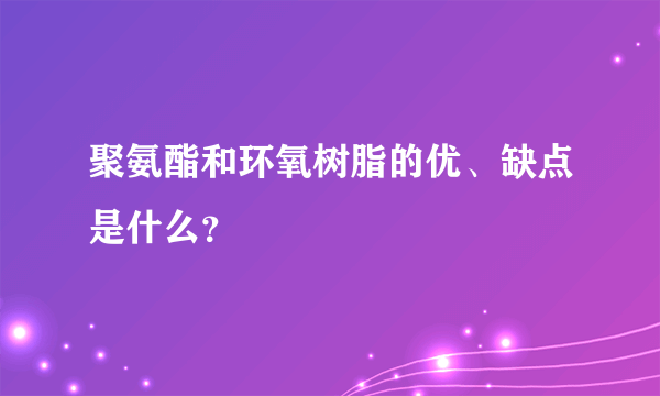 聚氨酯和环氧树脂的优、缺点是什么？