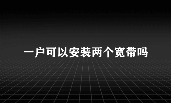 一户可以安装两个宽带吗