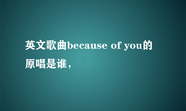 英文歌曲because of you的原唱是谁，