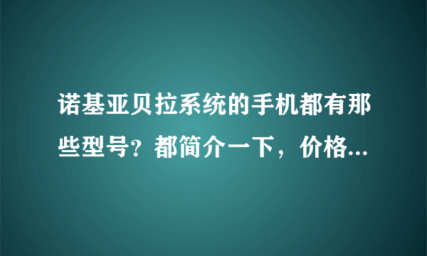 诺基亚贝拉系统的手机都有那些型号？都简介一下，价格，性能等！