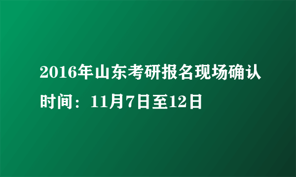 2016年山东考研报名现场确认时间：11月7日至12日