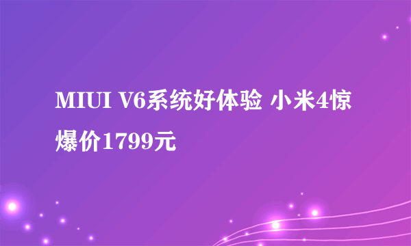 MIUI V6系统好体验 小米4惊爆价1799元