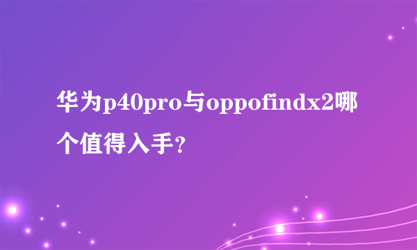 华为p40pro与oppofindx2哪个值得入手？