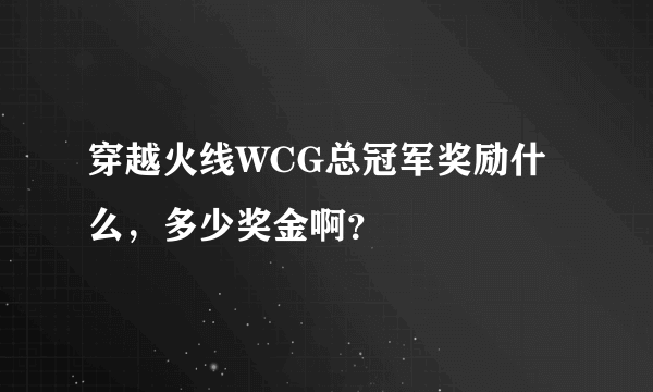 穿越火线WCG总冠军奖励什么，多少奖金啊？