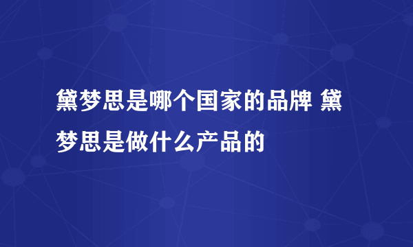 黛梦思是哪个国家的品牌 黛梦思是做什么产品的