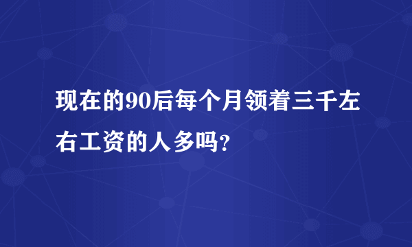 现在的90后每个月领着三千左右工资的人多吗？