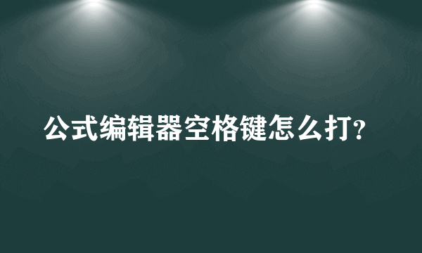 公式编辑器空格键怎么打？