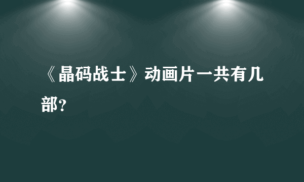 《晶码战士》动画片一共有几部？