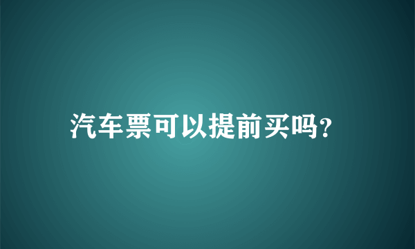 汽车票可以提前买吗？