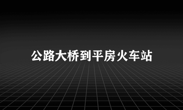 公路大桥到平房火车站