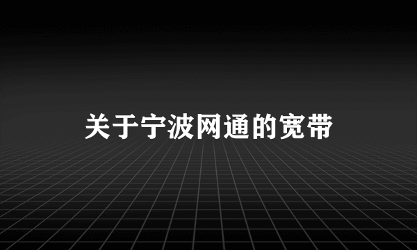 关于宁波网通的宽带