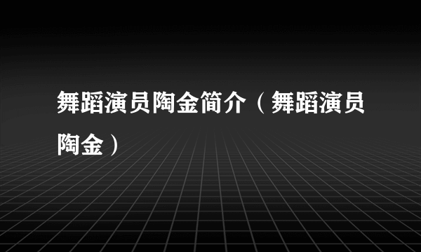 舞蹈演员陶金简介（舞蹈演员陶金）