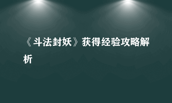 《斗法封妖》获得经验攻略解析