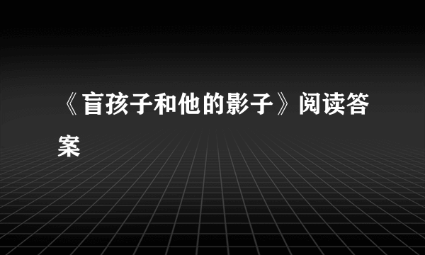 《盲孩子和他的影子》阅读答案