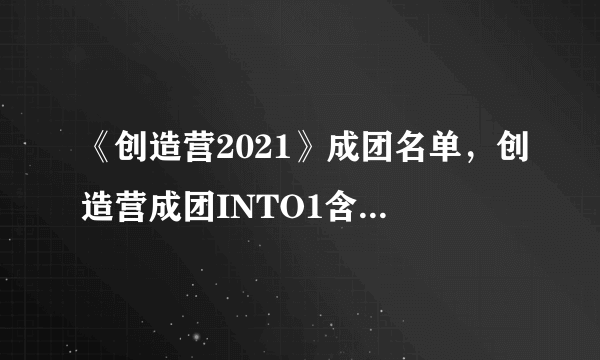 《创造营2021》成团名单，创造营成团INTO1含义是什么