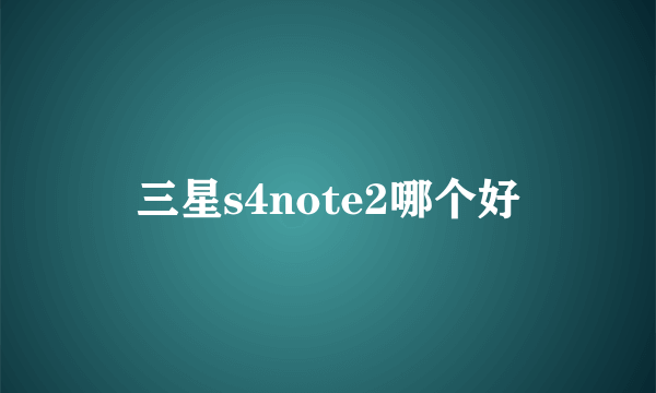 三星s4note2哪个好