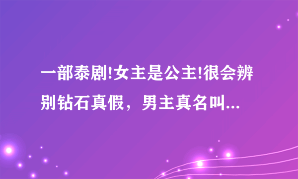 一部泰剧!女主是公主!很会辨别钻石真假，男主真名叫迪·杰西达邦·福尔迪！这部剧叫什么名字！