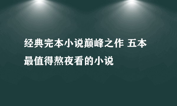 经典完本小说巅峰之作 五本最值得熬夜看的小说