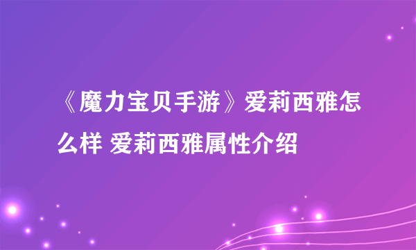 《魔力宝贝手游》爱莉西雅怎么样 爱莉西雅属性介绍