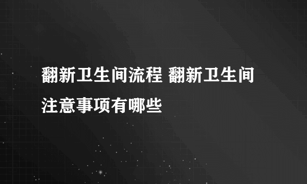 翻新卫生间流程 翻新卫生间注意事项有哪些