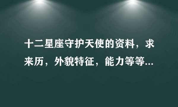 十二星座守护天使的资料，求来历，外貌特征，能力等等。貌似其中有一个是全身红色掌管地狱。。。