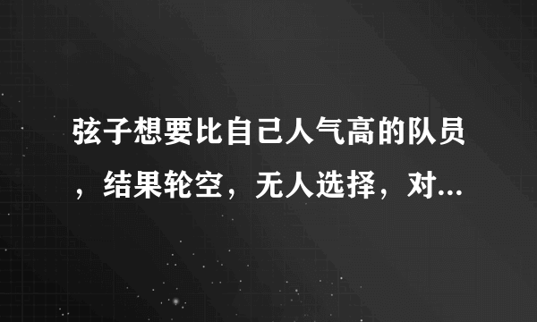 弦子想要比自己人气高的队员，结果轮空，无人选择，对此你怎么看？