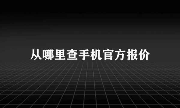 从哪里查手机官方报价