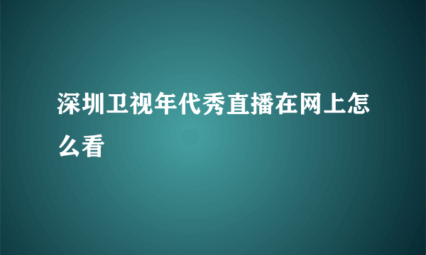 深圳卫视年代秀直播在网上怎么看