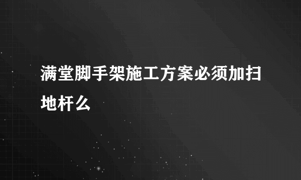 满堂脚手架施工方案必须加扫地杆么