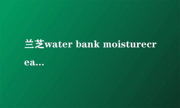 兰芝water bank moisturecream是什么意思