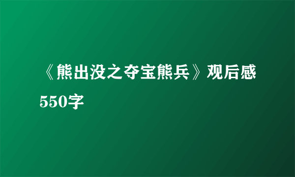 《熊出没之夺宝熊兵》观后感550字